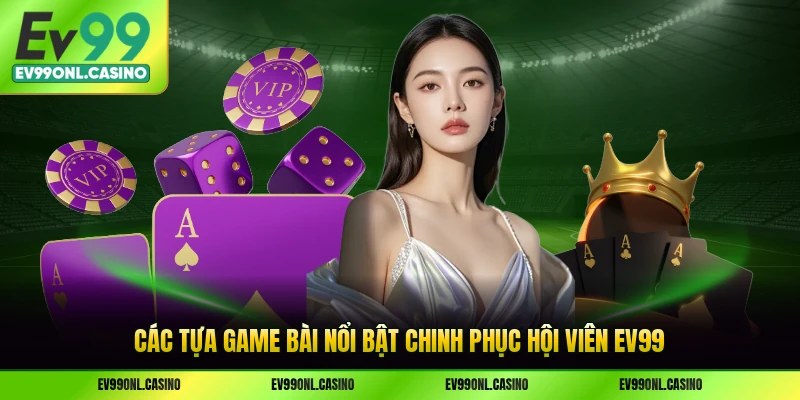 Các tựa game bài nổi bật chinh phục hội viên EV99