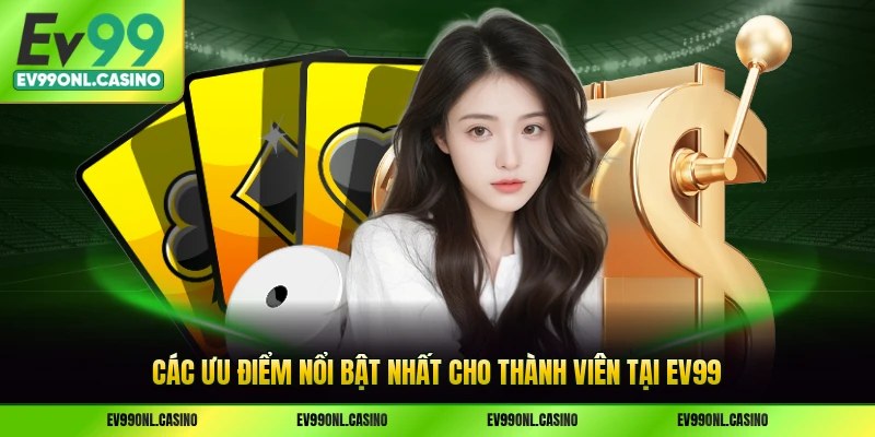 Các ưu điểm nổi bật nhất cho thành viên tại EV99