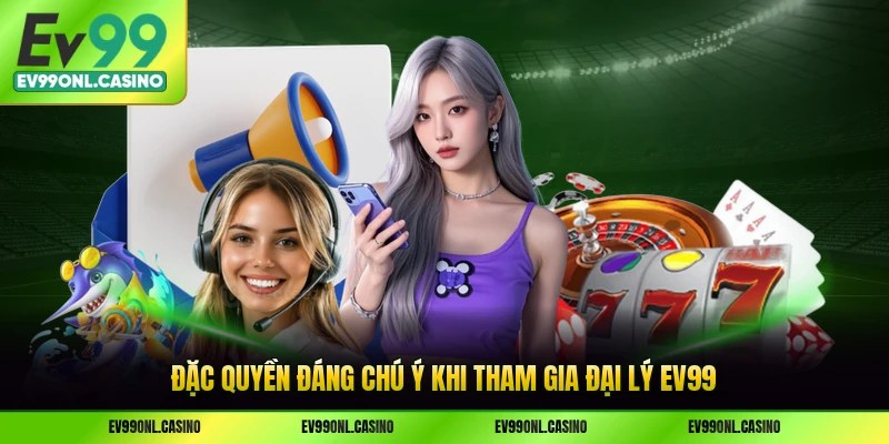 Đặc quyền đáng chú ý khi tham gia đại lý EV99