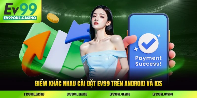 Điểm khác nhau cài đặt EV99 trên Android và iOS