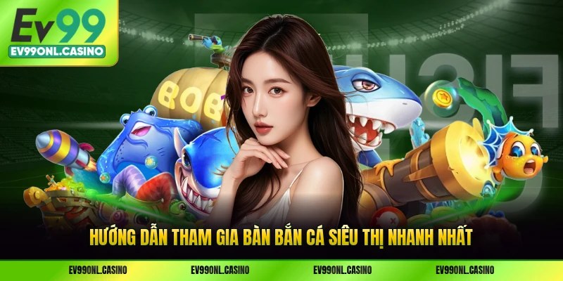 Hướng dẫn tham gia bàn bắn cá siêu thị nhanh nhất