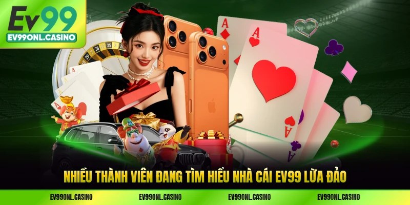 Nhiều thành viên đang tìm hiểu nhà cái EV99 lừa đảo