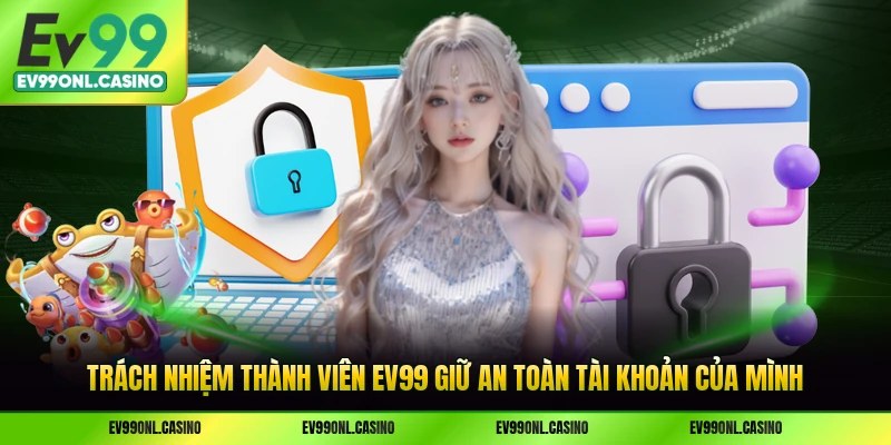 Trách nhiệm thành viên EV99 giữ an toàn tài khoản của mình