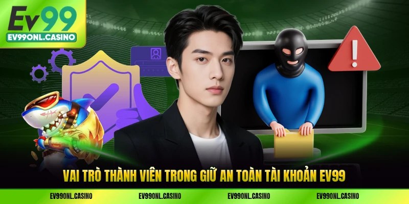 Vai trò thành viên trong giữ an toàn tài khoản EV99